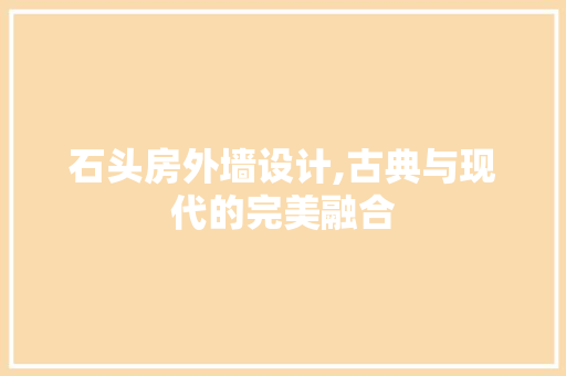 石头房外墙设计,古典与现代的完美融合