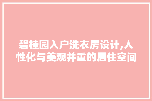 碧桂园入户洗衣房设计,人性化与美观并重的居住空间创新