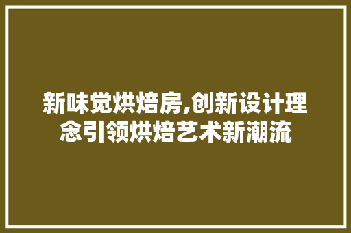 新味觉烘焙房,创新设计理念引领烘焙艺术新潮流