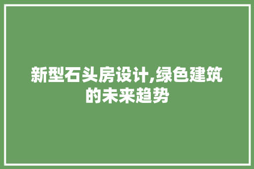 新型石头房设计,绿色建筑的未来趋势