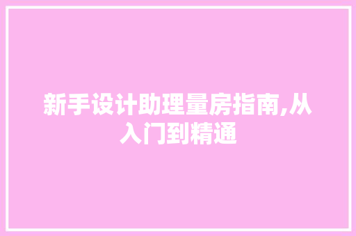 新手设计助理量房指南,从入门到精通