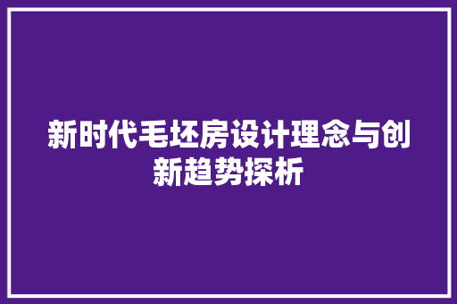 新时代毛坯房设计理念与创新趋势探析