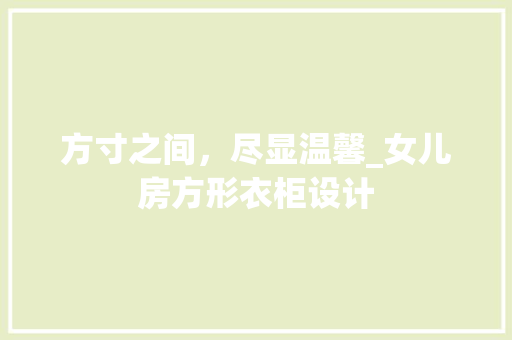 方寸之间，尽显温馨_女儿房方形衣柜设计