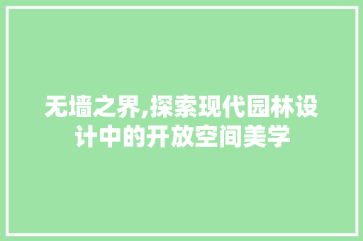 无墙之界,探索现代园林设计中的开放空间美学