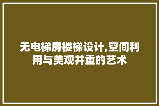 无电梯房楼梯设计,空间利用与美观并重的艺术