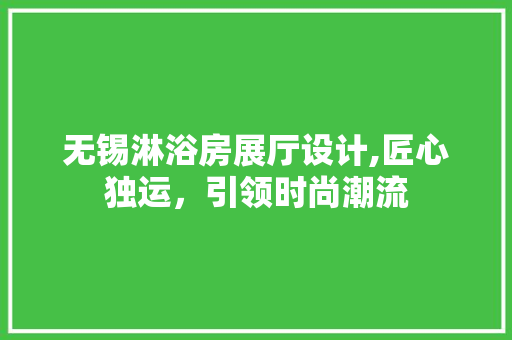 无锡淋浴房展厅设计,匠心独运，引领时尚潮流