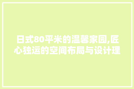 日式80平米的温馨家园,匠心独运的空间布局与设计理念