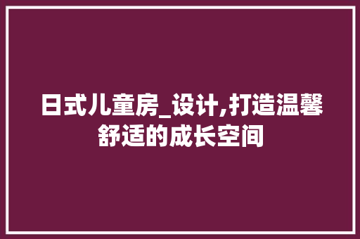 日式儿童房_设计,打造温馨舒适的成长空间