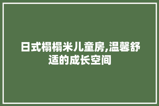 日式榻榻米儿童房,温馨舒适的成长空间