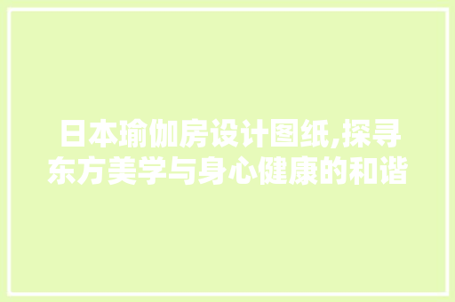 日本瑜伽房设计图纸,探寻东方美学与身心健康的和谐交融