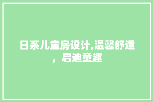 日系儿童房设计,温馨舒适，启迪童趣