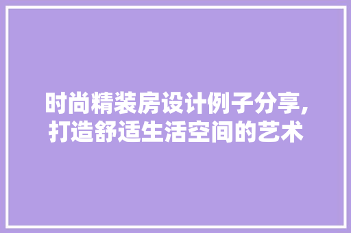时尚精装房设计例子分享,打造舒适生活空间的艺术