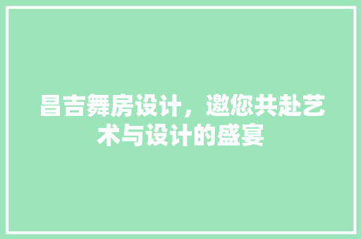 昌吉舞房设计，邀您共赴艺术与设计的盛宴