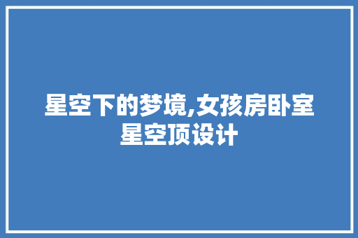星空下的梦境,女孩房卧室星空顶设计