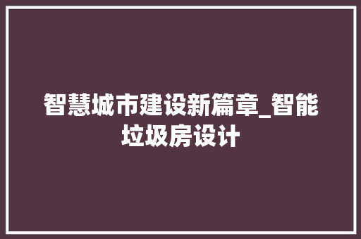 智慧城市建设新篇章_智能垃圾房设计