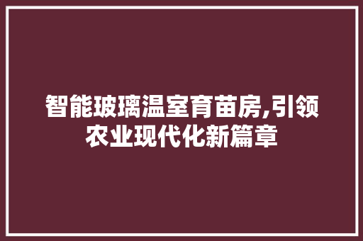 智能玻璃温室育苗房,引领农业现代化新篇章