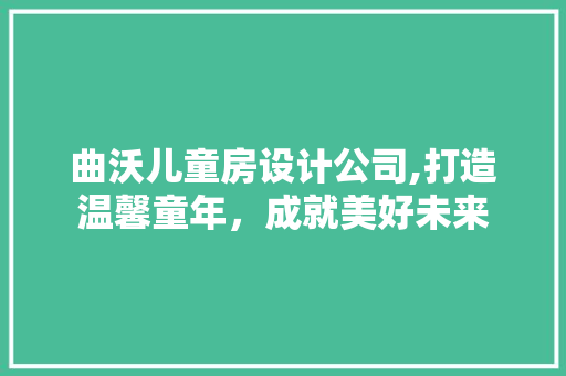 曲沃儿童房设计公司,打造温馨童年，成就美好未来