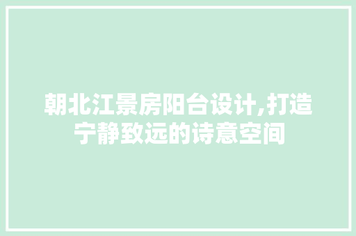 朝北江景房阳台设计,打造宁静致远的诗意空间