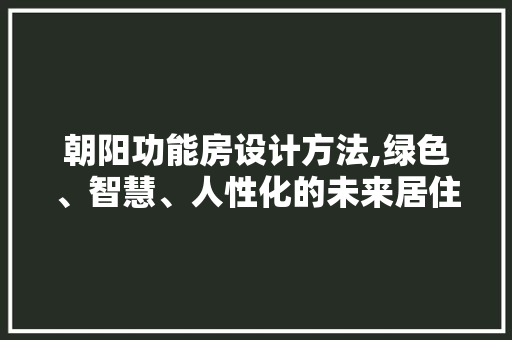 朝阳功能房设计方法,绿色、智慧、人性化的未来居住空间