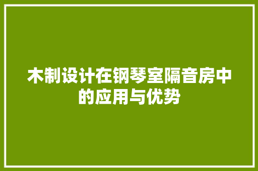 木制设计在钢琴室隔音房中的应用与优势