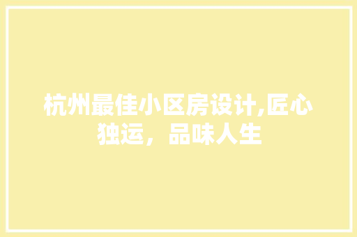 杭州最佳小区房设计,匠心独运，品味人生