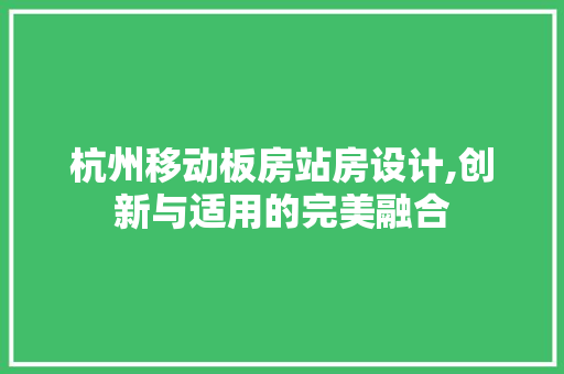 杭州移动板房站房设计,创新与适用的完美融合