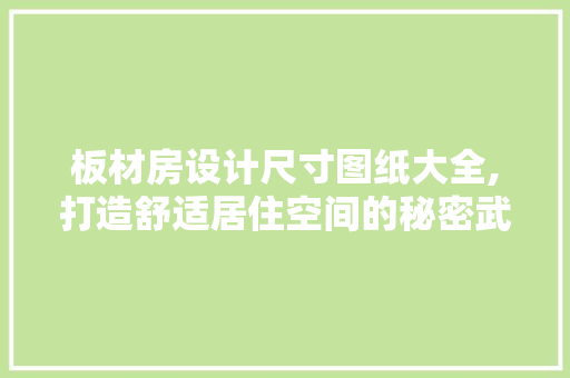 板材房设计尺寸图纸大全,打造舒适居住空间的秘密武器