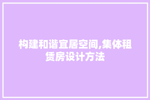 构建和谐宜居空间,集体租赁房设计方法