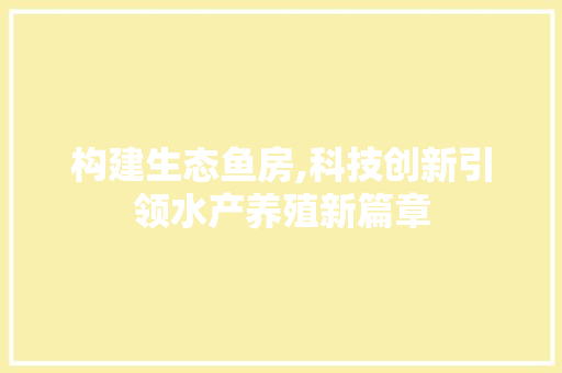 构建生态鱼房,科技创新引领水产养殖新篇章