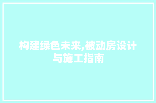 构建绿色未来,被动房设计与施工指南