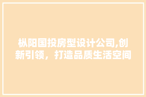 枞阳国投房型设计公司,创新引领，打造品质生活空间