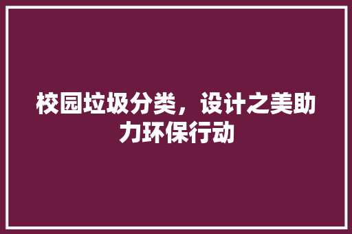 校园垃圾分类，设计之美助力环保行动