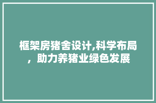 框架房猪舍设计,科学布局，助力养猪业绿色发展