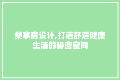 桑拿房设计,打造舒适健康生活的秘密空间