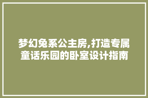 梦幻兔系公主房,打造专属童话乐园的卧室设计指南