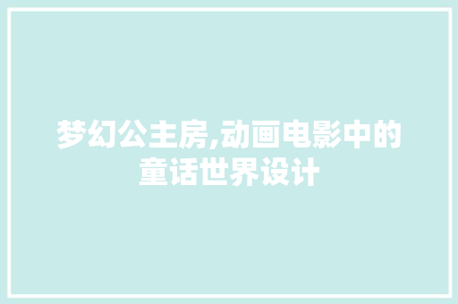 梦幻公主房,动画电影中的童话世界设计