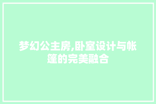 梦幻公主房,卧室设计与帐篷的完美融合