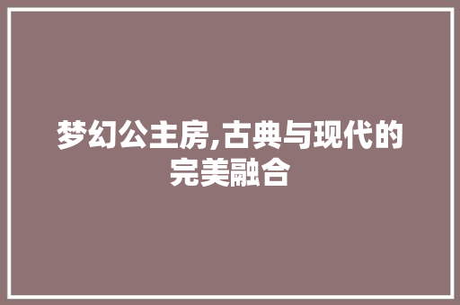 梦幻公主房,古典与现代的完美融合