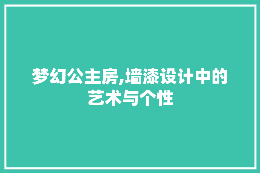 梦幻公主房,墙漆设计中的艺术与个性