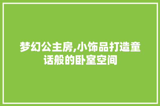 梦幻公主房,小饰品打造童话般的卧室空间