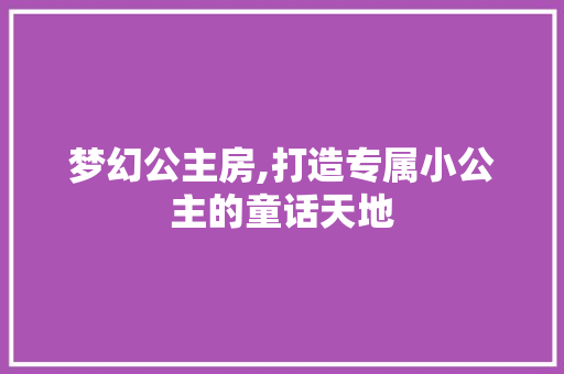 梦幻公主房,打造专属小公主的童话天地
