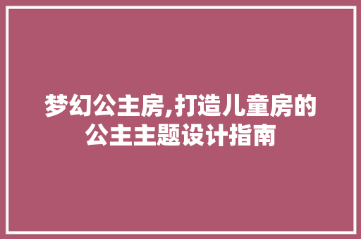 梦幻公主房,打造儿童房的公主主题设计指南