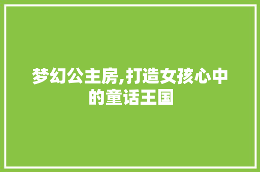 梦幻公主房,打造女孩心中的童话王国