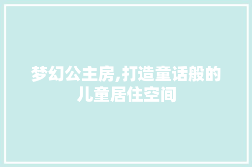 梦幻公主房,打造童话般的儿童居住空间