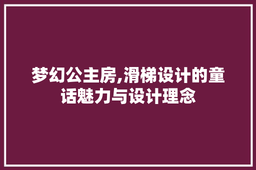 梦幻公主房,滑梯设计的童话魅力与设计理念