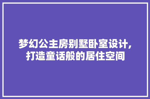 梦幻公主房别墅卧室设计,打造童话般的居住空间