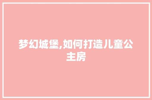 梦幻城堡,如何打造儿童公主房