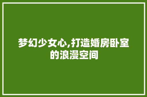 梦幻少女心,打造婚房卧室的浪漫空间