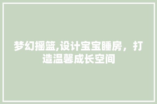 梦幻摇篮,设计宝宝睡房，打造温馨成长空间