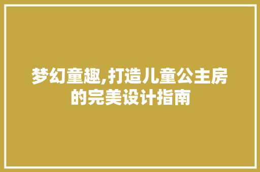 梦幻童趣,打造儿童公主房的完美设计指南